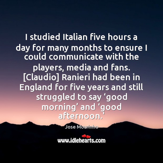 I studied Italian five hours a day for many months to ensure Communication Quotes Image