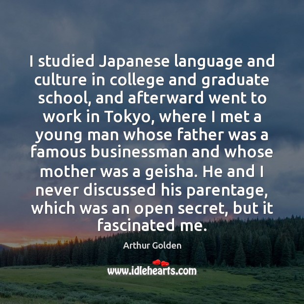 I studied Japanese language and culture in college and graduate school, and Arthur Golden Picture Quote