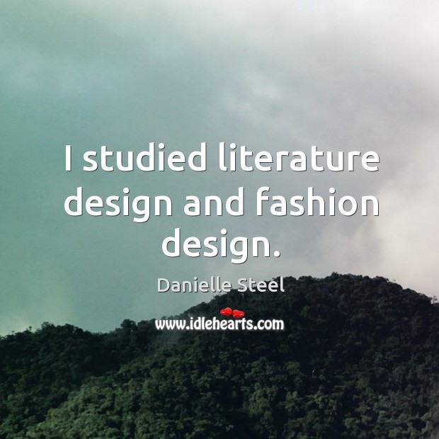 I studied literature design and fashion design. Danielle Steel Picture Quote