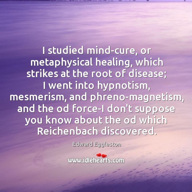 I studied mind-cure, or metaphysical healing, which strikes at the root of Image