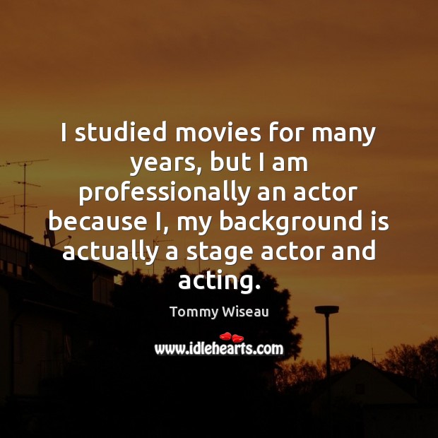 I studied movies for many years, but I am professionally an actor Tommy Wiseau Picture Quote
