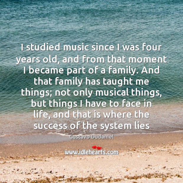 I studied music since I was four years old, and from that Gustavo Dudamel Picture Quote