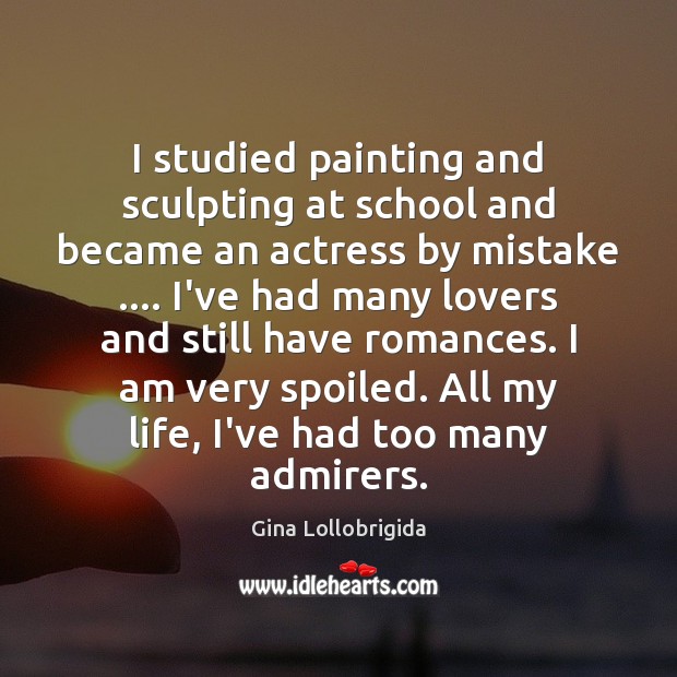 I studied painting and sculpting at school and became an actress by Gina Lollobrigida Picture Quote