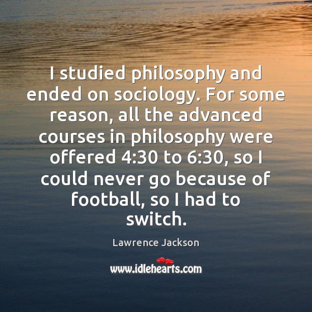 I studied philosophy and ended on sociology. For some reason, all the Lawrence Jackson Picture Quote