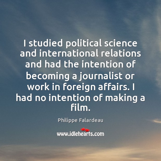 I studied political science and international relations and had the intention of Philippe Falardeau Picture Quote