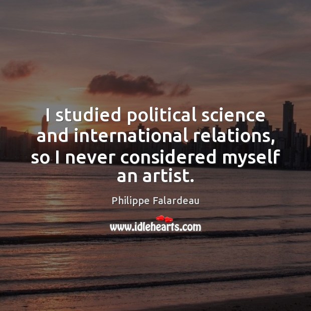 I studied political science and international relations, so I never considered myself Image