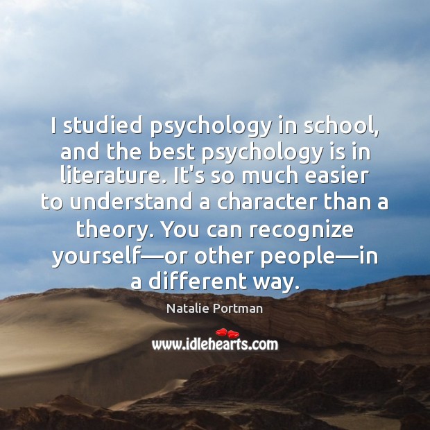 I studied psychology in school, and the best psychology is in literature. Natalie Portman Picture Quote