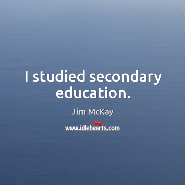I studied secondary education. Jim McKay Picture Quote