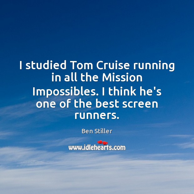 I studied Tom Cruise running in all the Mission Impossibles. I think Image