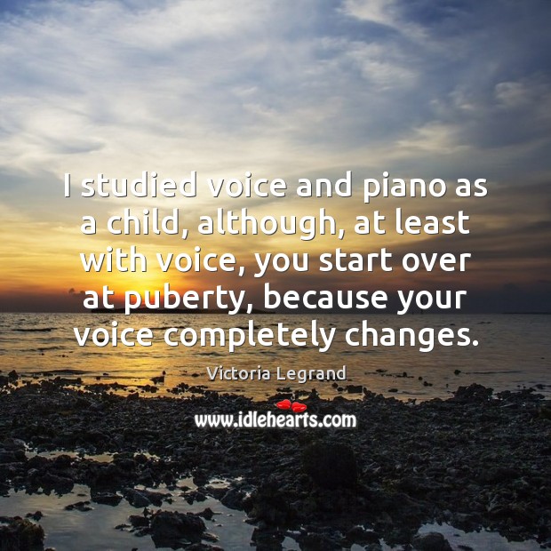 I studied voice and piano as a child, although, at least with Victoria Legrand Picture Quote