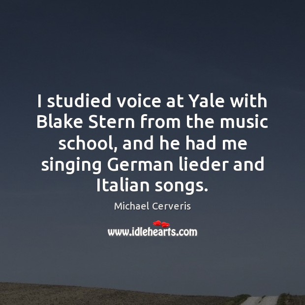 I studied voice at Yale with Blake Stern from the music school, Michael Cerveris Picture Quote