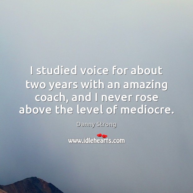 I studied voice for about two years with an amazing coach, and Danny Strong Picture Quote