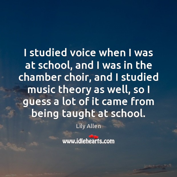 I studied voice when I was at school, and I was in Lily Allen Picture Quote