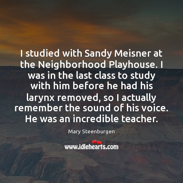 I studied with Sandy Meisner at the Neighborhood Playhouse. I was in Mary Steenburgen Picture Quote