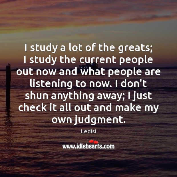 I study a lot of the greats; I study the current people Ledisi Picture Quote