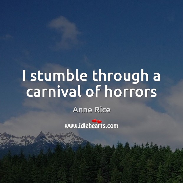 I stumble through a carnival of horrors Anne Rice Picture Quote