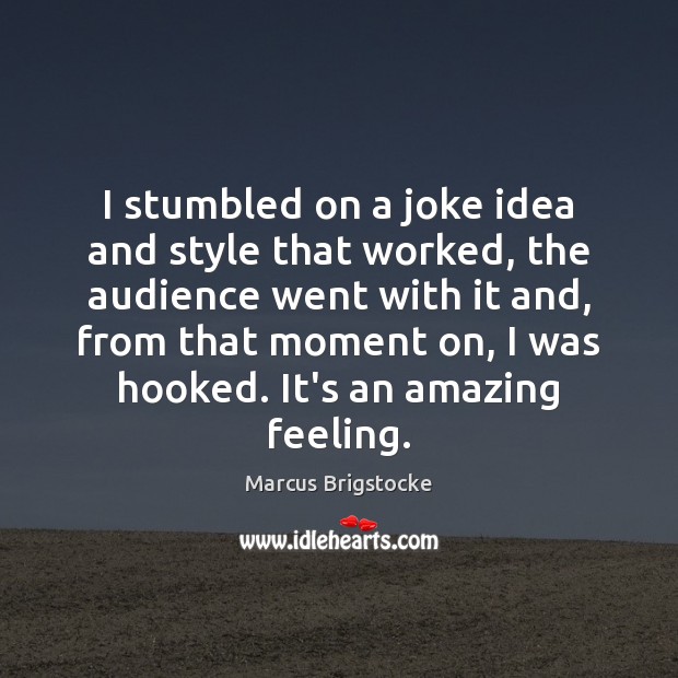 I stumbled on a joke idea and style that worked, the audience Marcus Brigstocke Picture Quote