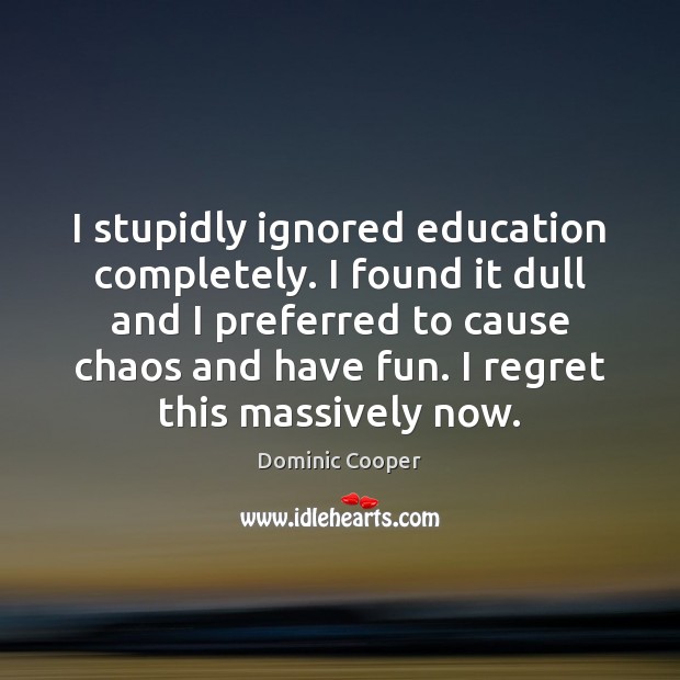 I stupidly ignored education completely. I found it dull and I preferred Dominic Cooper Picture Quote