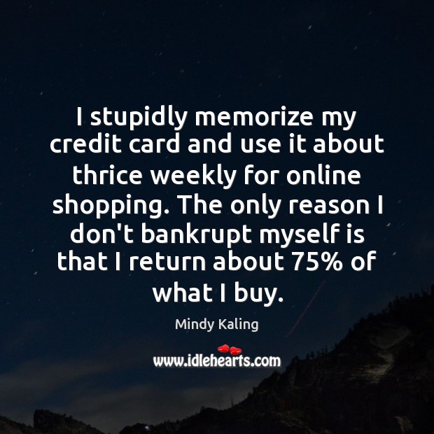 I stupidly memorize my credit card and use it about thrice weekly Mindy Kaling Picture Quote