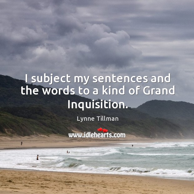 I subject my sentences and the words to a kind of Grand Inquisition. Lynne Tillman Picture Quote