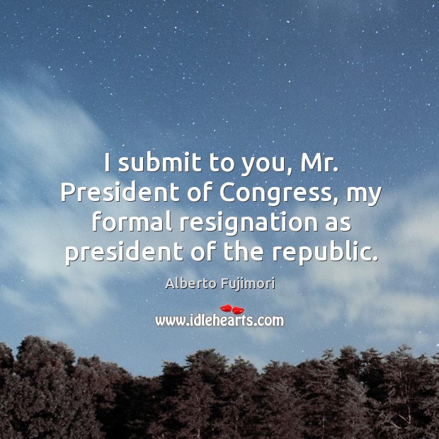 I submit to you, mr. President of congress, my formal resignation as president of the republic. Image
