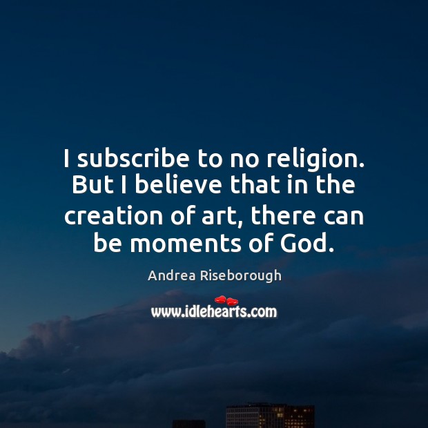 I subscribe to no religion. But I believe that in the creation Andrea Riseborough Picture Quote