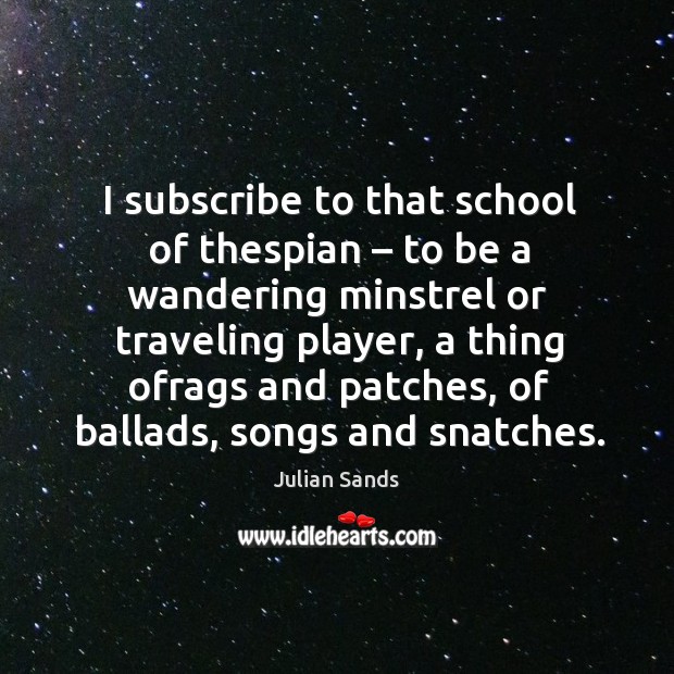 I subscribe to that school of thespian – to be a wandering minstrel or traveling player Travel Quotes Image