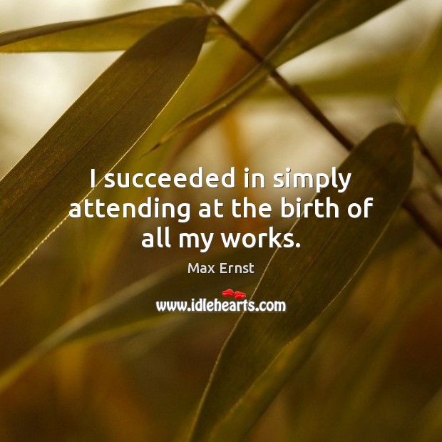 I succeeded in simply attending at the birth of all my works. Max Ernst Picture Quote