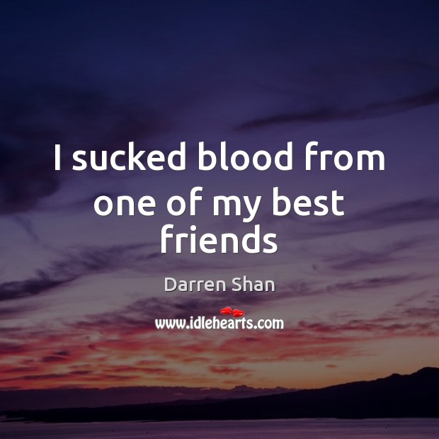 I sucked blood from one of my best friends Darren Shan Picture Quote