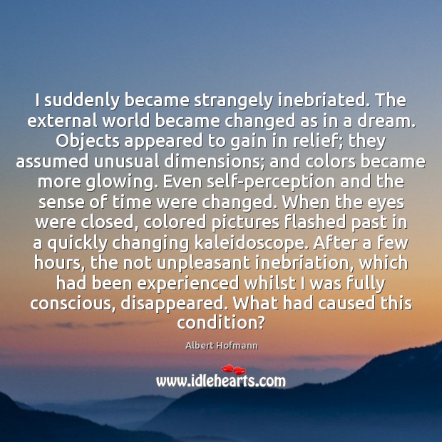 I suddenly became strangely inebriated. The external world became changed as in Albert Hofmann Picture Quote