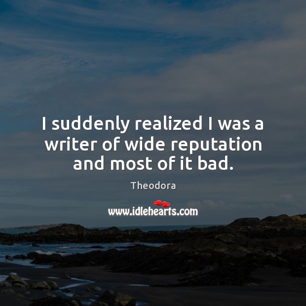 I suddenly realized I was a writer of wide reputation and most of it bad. Theodora Picture Quote