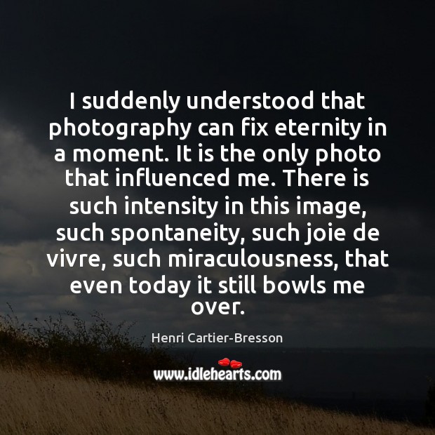 I suddenly understood that photography can fix eternity in a moment. It Image