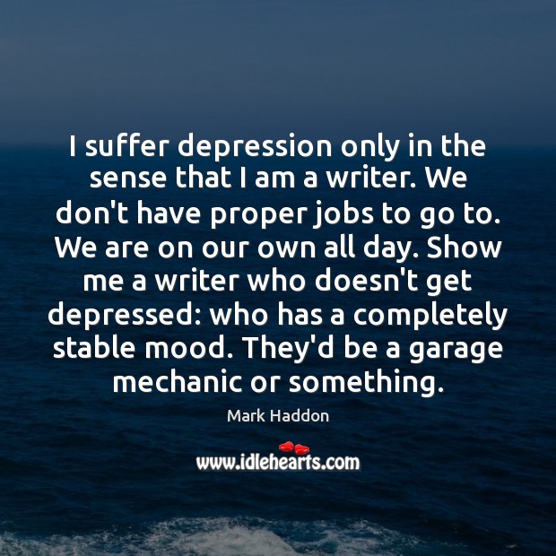 I suffer depression only in the sense that I am a writer. Mark Haddon Picture Quote