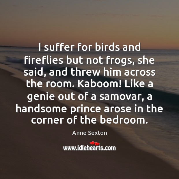 I suffer for birds and fireflies but not frogs, she said, and Image