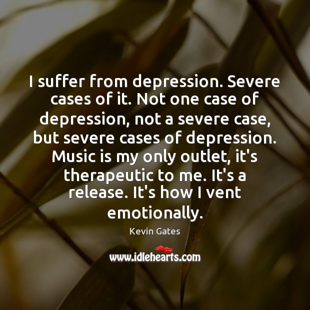 I suffer from depression. Severe cases of it. Not one case of Kevin Gates Picture Quote