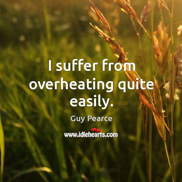 I suffer from overheating quite easily. Guy Pearce Picture Quote