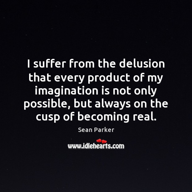 I suffer from the delusion that every product of my imagination is Image