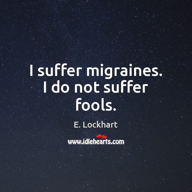 I suffer migraines. I do not suffer fools. E. Lockhart Picture Quote