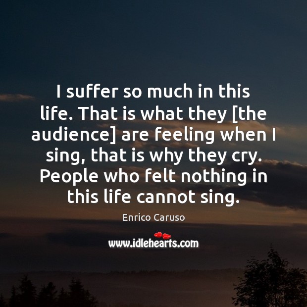I suffer so much in this life. That is what they [the Enrico Caruso Picture Quote
