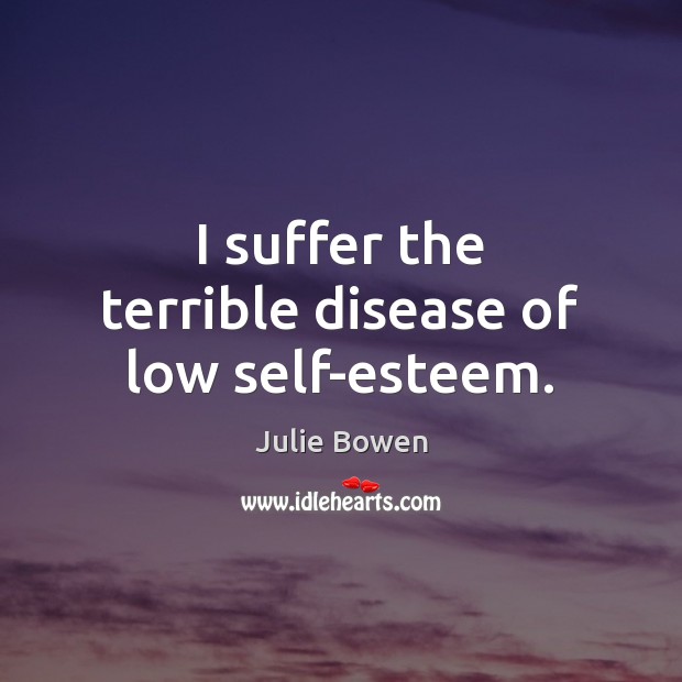 I suffer the terrible disease of low self-esteem. Image