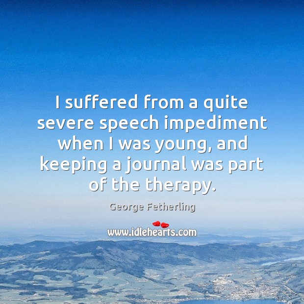 I suffered from a quite severe speech impediment when I was young, George Fetherling Picture Quote