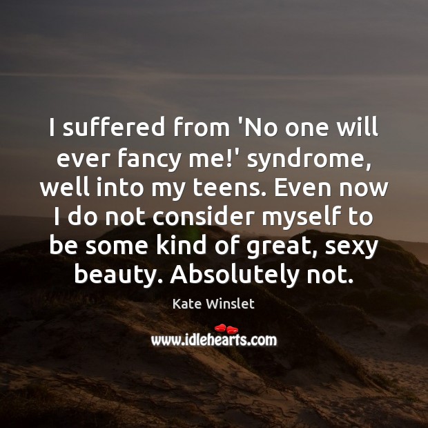 I suffered from ‘No one will ever fancy me!’ syndrome, well Kate Winslet Picture Quote