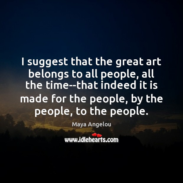 I suggest that the great art belongs to all people, all the Maya Angelou Picture Quote