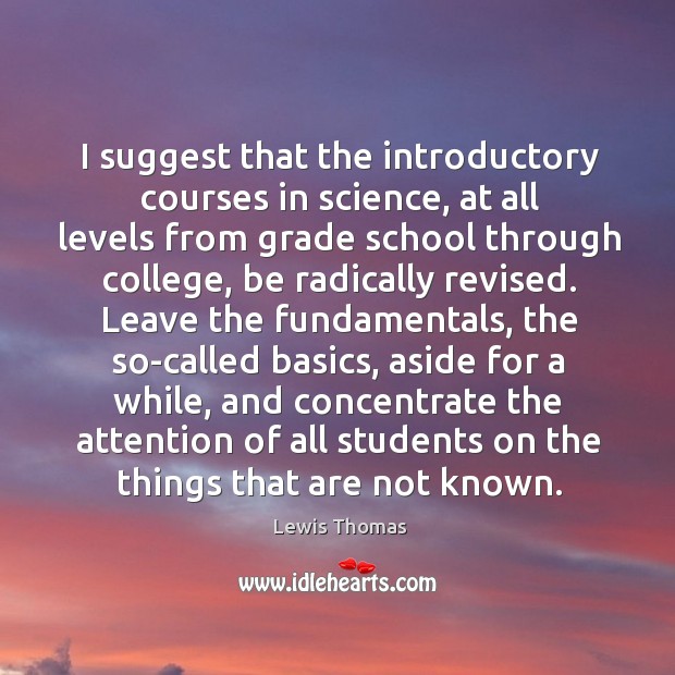 I suggest that the introductory courses in science, at all levels from Lewis Thomas Picture Quote
