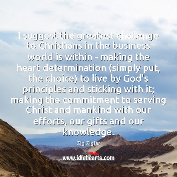 I suggest the greatest challenge to Christians in the business world is Zig Ziglar Picture Quote