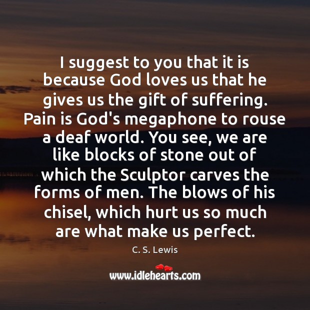 I suggest to you that it is because God loves us that C. S. Lewis Picture Quote