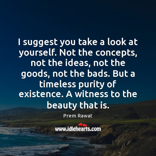 I suggest you take a look at yourself. Not the concepts, not Prem Rawat Picture Quote