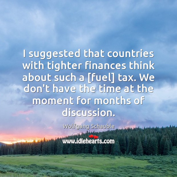 I suggested that countries with tighter finances think about such a [fuel] Wolfgang Schauble Picture Quote