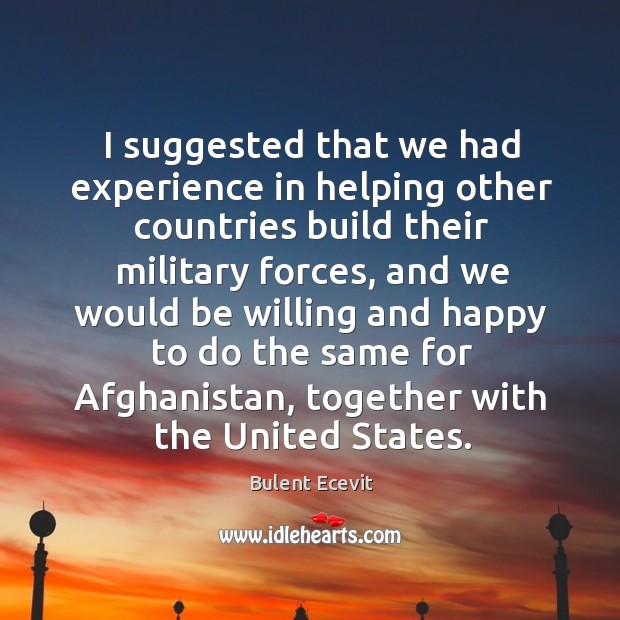 I suggested that we had experience in helping other countries build their military forces Bulent Ecevit Picture Quote