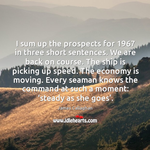 I sum up the prospects for 1967 in three short sentences. We are back on course. Image